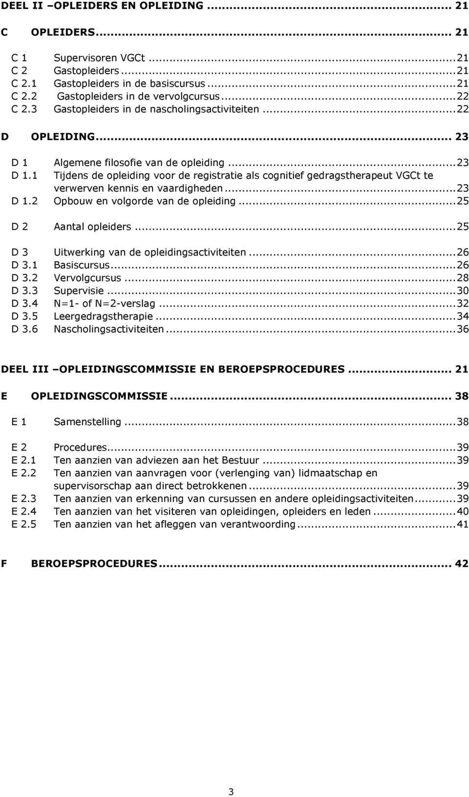 .. 23 D 1.2 Opbouw en volgorde van de opleiding... 25 D 2 Aantal opleiders... 25 D 3 Uitwerking van de opleidingsactiviteiten... 26 D 3.1 Basiscursus... 26 D 3.2 Vervolgcursus... 28 D 3.3 Supervisie.