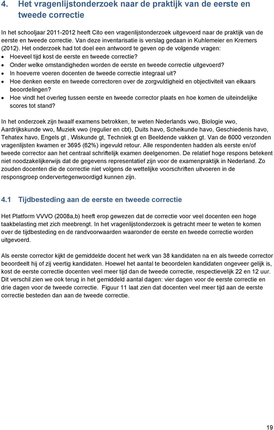 Het onderzoek had tot doel een antwoord te geven op de volgende vragen: Hoeveel tijd kost de eerste en tweede correctie? Onder welke omstandigheden worden de eerste en tweede correctie uitgevoerd?