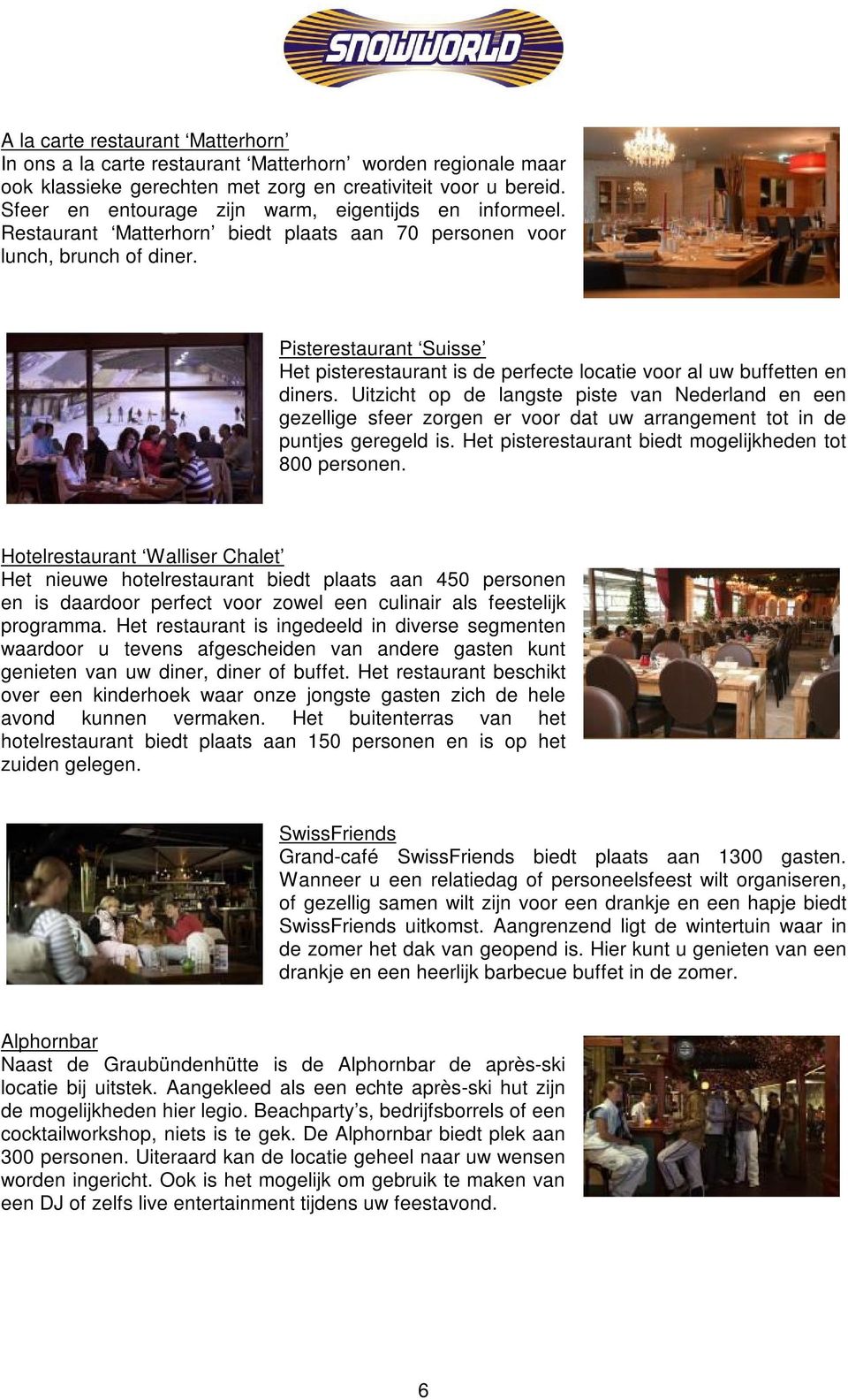 Pisterestaurant Suisse Het pisterestaurant is de perfecte locatie voor al uw buffetten en diners.