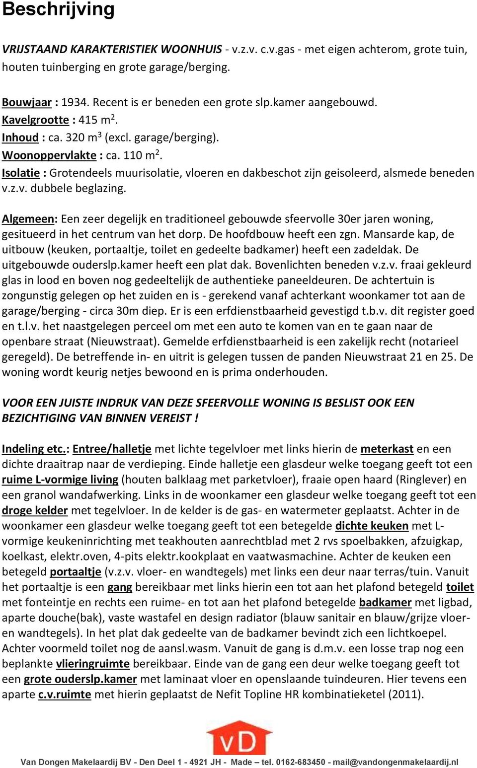 Isolatie : Grotendeels muurisolatie, vloeren en dakbeschot zijn geisoleerd, alsmede beneden v.z.v. dubbele beglazing.