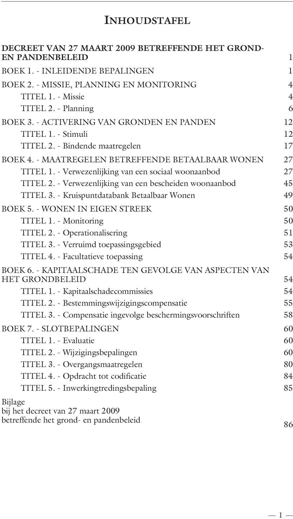 - Verwezenlijking van een sociaal woonaanbod 27 TITEL 2. - Verwezenlijking van een bescheiden woonaanbod 45 TITEL 3. - Kruispuntdatabank Betaalbaar Wonen 49 BOEK 5. - WONEN IN EIGEN STREEK 50 TITEL 1.