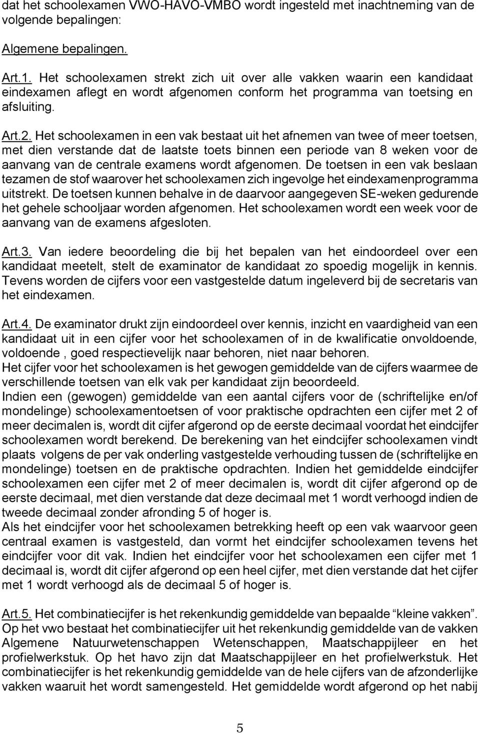 Het schoolexamen in een vak bestaat uit het afnemen van twee of meer toetsen, met dien verstande dat de laatste toets binnen een periode van 8 weken voor de aanvang van de centrale examens wordt