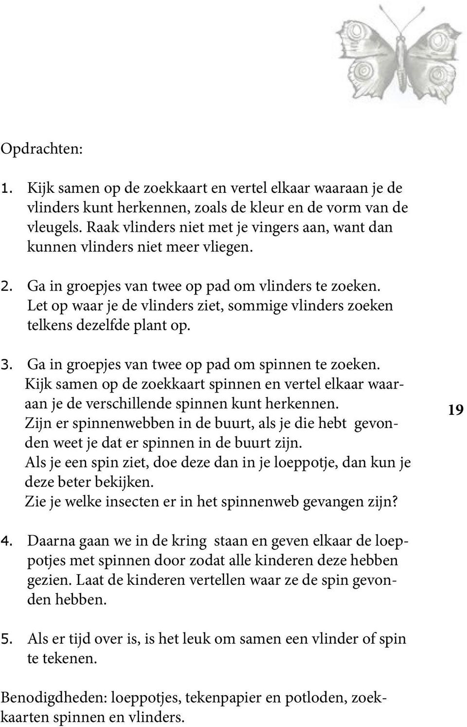 Let op waar je de vlinders ziet, sommige vlinders zoeken telkens dezelfde plant op. 3. Ga in groepjes van twee op pad om spinnen te zoeken.