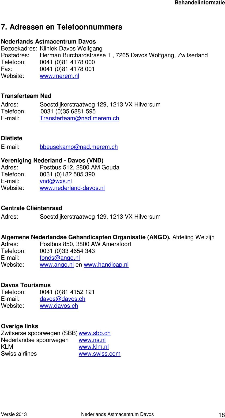 merem.ch Vereniging Nederland - Davos (VND) Adres: Postbus 512, 2800 AM Gouda Telefoon: 0031 (0)182 585 390 E-mail: vnd@wxs.nl Website: www.nederland-davos.