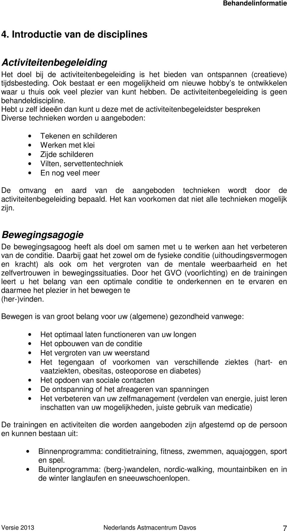 Hebt u zelf ideeën dan kunt u deze met de activiteitenbegeleidster bespreken Diverse technieken worden u aangeboden: Tekenen en schilderen Werken met klei Zijde schilderen Vilten, servettentechniek