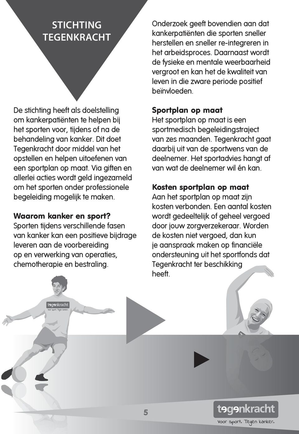 Via giften en allerlei acties wordt geld ingezameld om het sporten onder professionele begeleiding mogelijk te maken. Waarom kanker en sport?