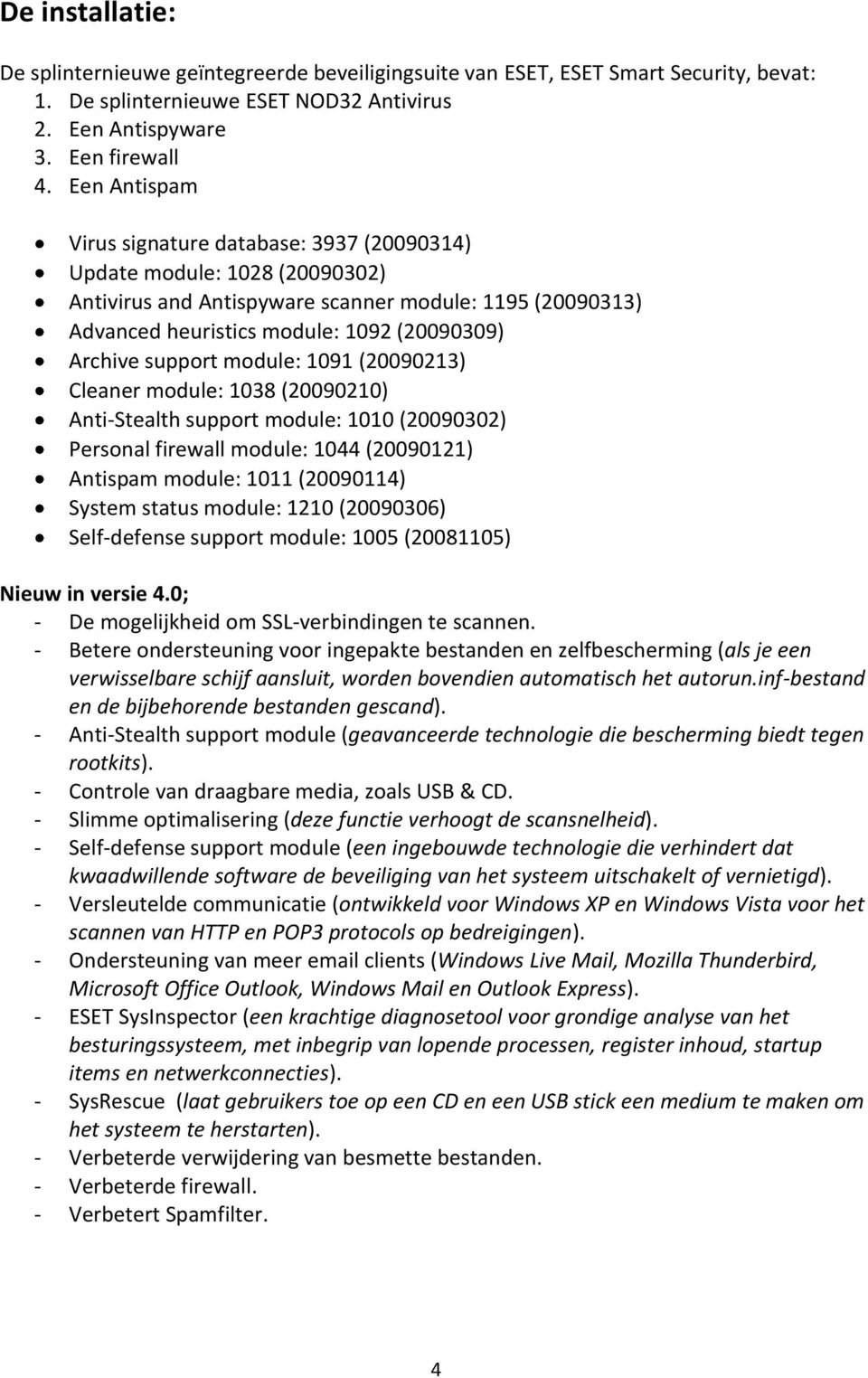 support module: 1091 (20090213) Cleaner module: 1038 (20090210) Anti-Stealth support module: 1010 (20090302) Personal firewall module: 1044 (20090121) Antispam module: 1011 (20090114) System status