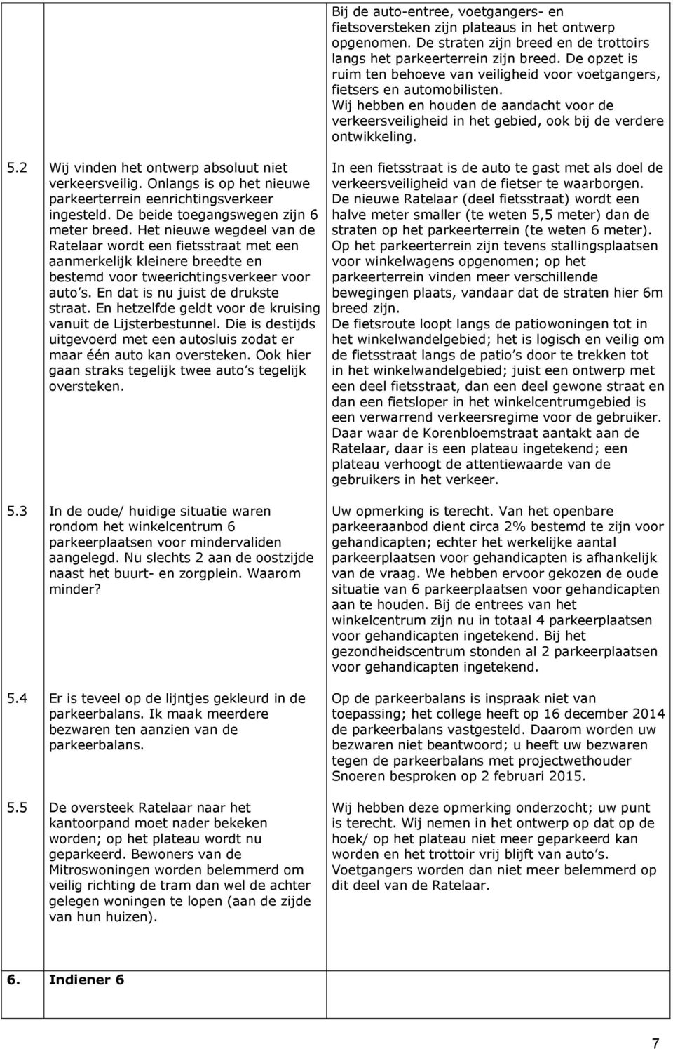 2 Wij vinden het ontwerp absoluut niet verkeersveilig. Onlangs is op het nieuwe parkeerterrein eenrichtingsverkeer ingesteld. De beide toegangswegen zijn 6 meter breed.