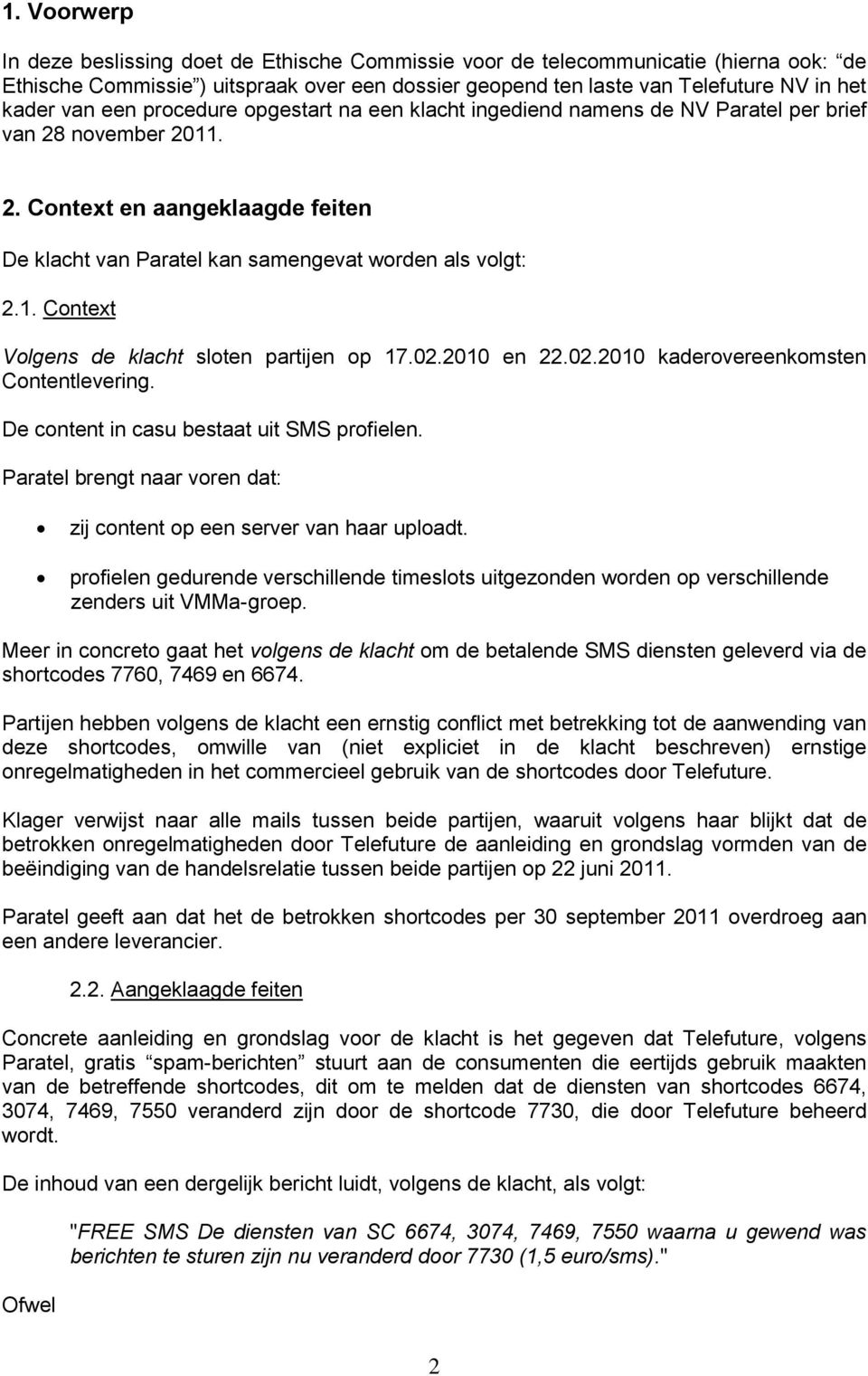 02.2010 en 22.02.2010 kaderovereenkomsten Contentlevering. De content in casu bestaat uit SMS profielen. Paratel brengt naar voren dat: zij content op een server van haar uploadt.