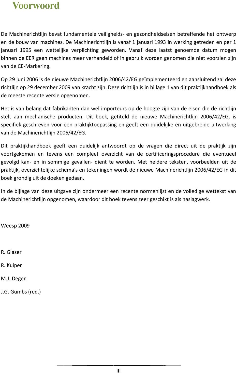 Vanaf deze laatst genoemde datum mogen binnen de EER geen machines meer verhandeld of in gebruik worden genomen die niet voorzien zijn van de CE-Markering.