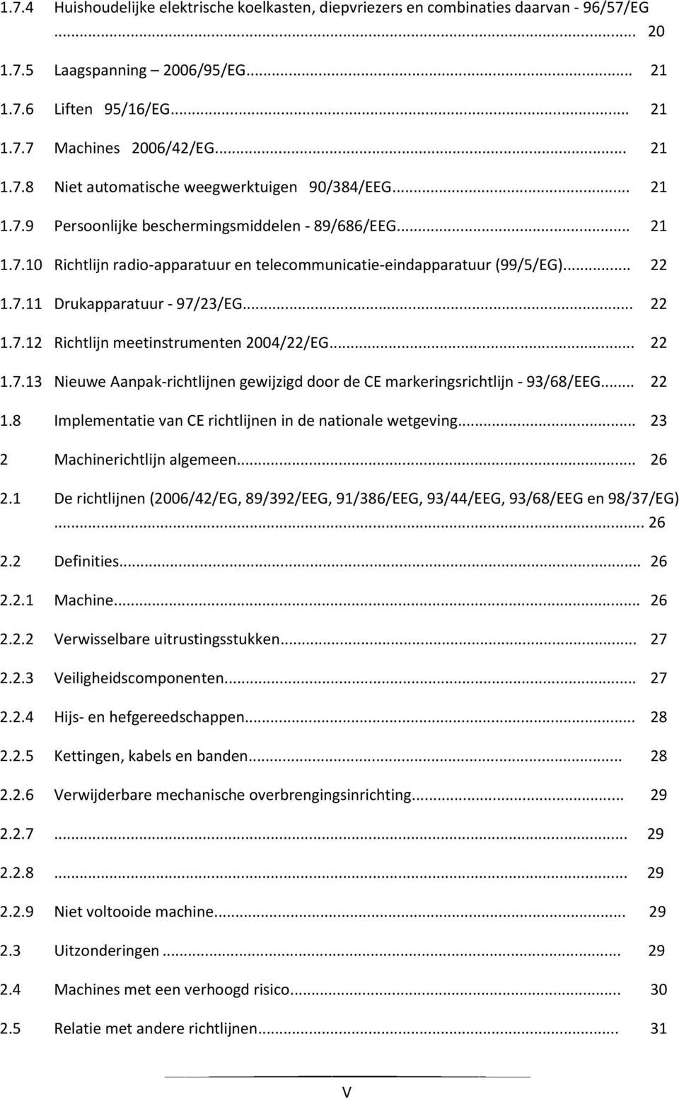 .. 22 1.7.13 Nieuwe Aanpak-richtlijnen gewijzigd door de CE markeringsrichtlijn - 93/68/EEG... 22 1.8 Implementatie van CE richtlijnen in de nationale wetgeving... 23 2 Machinerichtlijn algemeen.