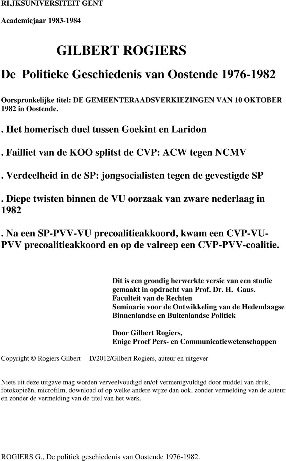 Diepe twisten binnen de VU oorzaak van zware nederlaag in 1982. Na een SP-PVV-VU precoalitieakkoord, kwam een CVP-VU- PVV precoalitieakkoord en op de valreep een CVP-PVV-coalitie.
