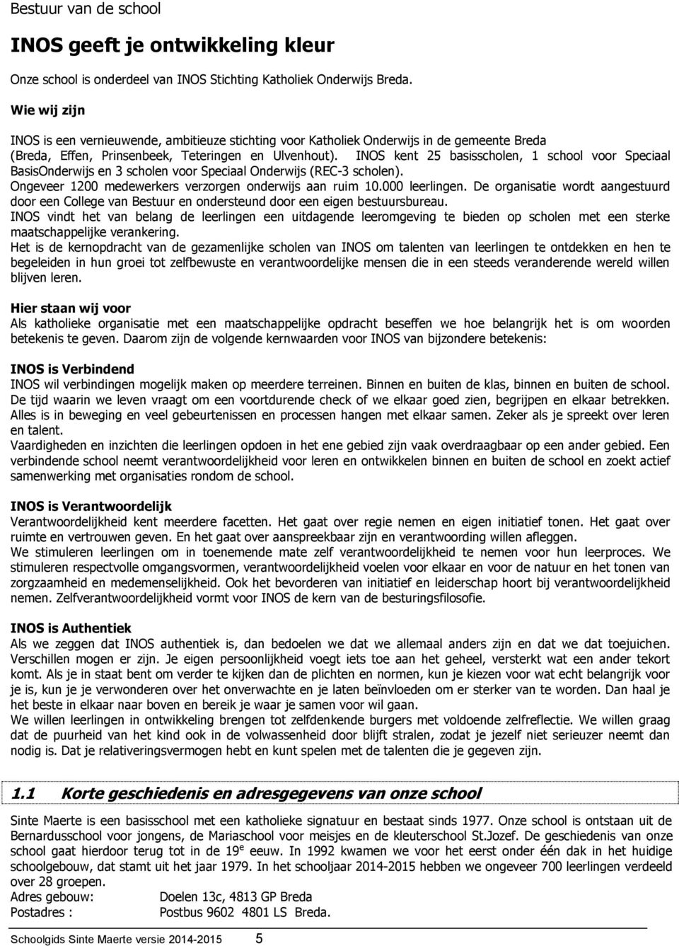 INOS kent 25 basisscholen, 1 school voor Speciaal BasisOnderwijs en 3 scholen voor Speciaal Onderwijs (REC-3 scholen). Ongeveer 1200 medewerkers verzorgen onderwijs aan ruim 10.000 leerlingen.