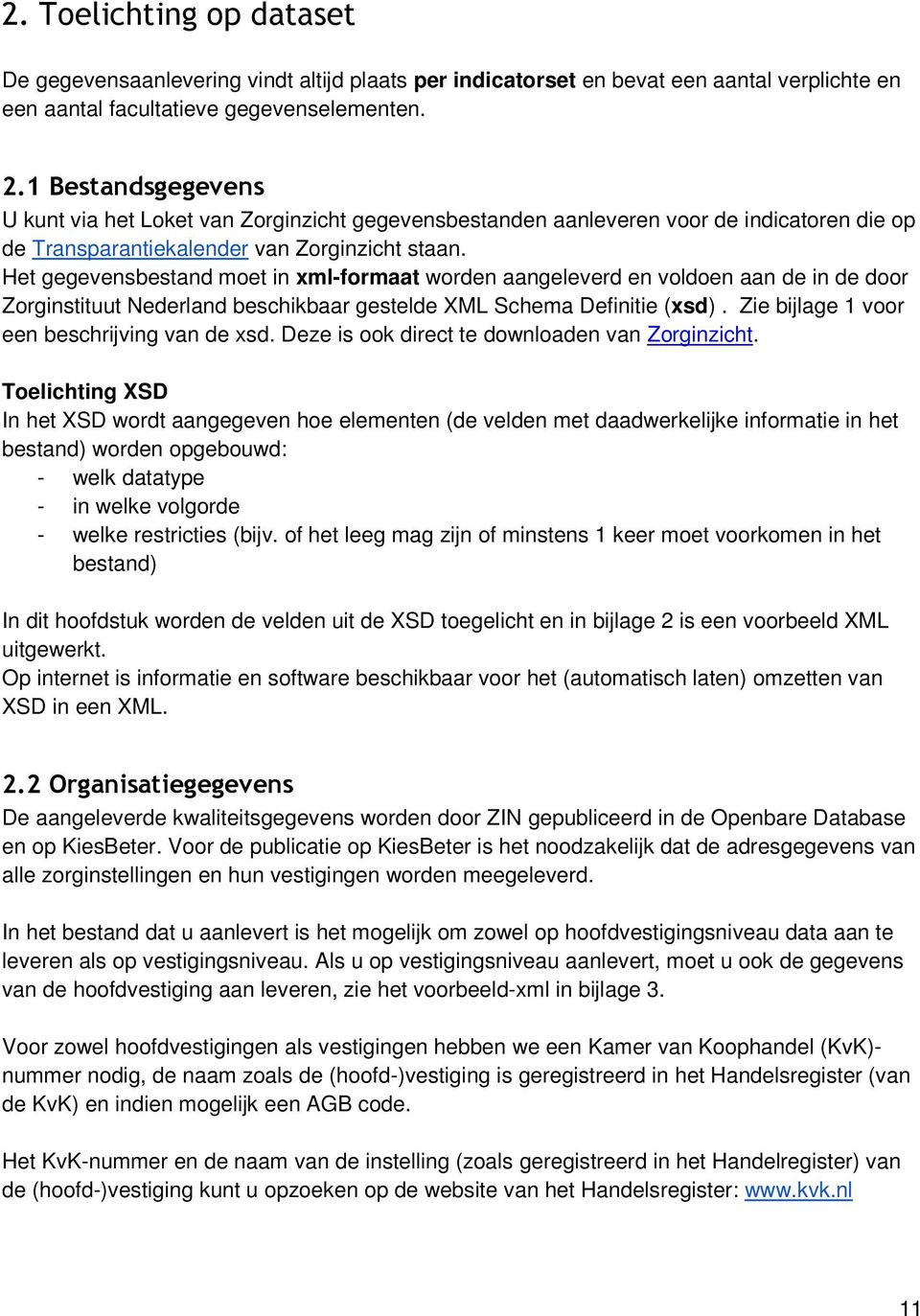 Het gegevensbestand moet in xml-formaat worden aangeleverd en voldoen aan de in de door Zorginstituut Nederland beschikbaar gestelde XML Schema Definitie (xsd).