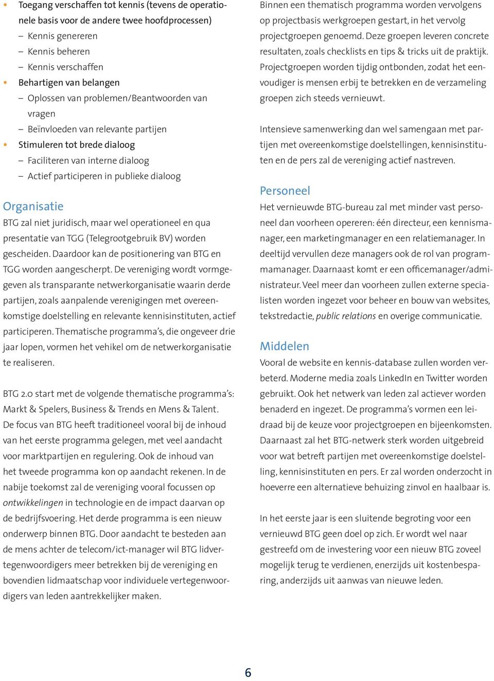 juridisch, maar wel operationeel en qua presentatie van TGG (Telegrootgebruik BV) worden gescheiden. Daardoor kan de positionering van BTG en TGG worden aangescherpt.