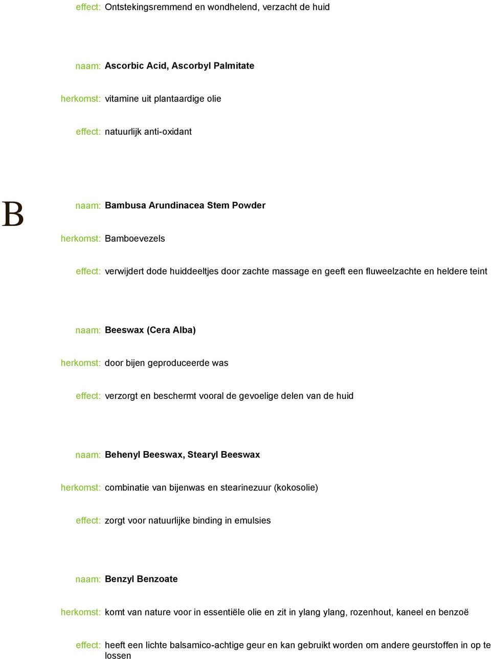 geproduceerde was effect: verzorgt en beschermt vooral de gevoelige delen van de huid naam: Behenyl Beeswax, Stearyl Beeswax herkomst: combinatie van bijenwas en stearinezuur (kokosolie) effect: