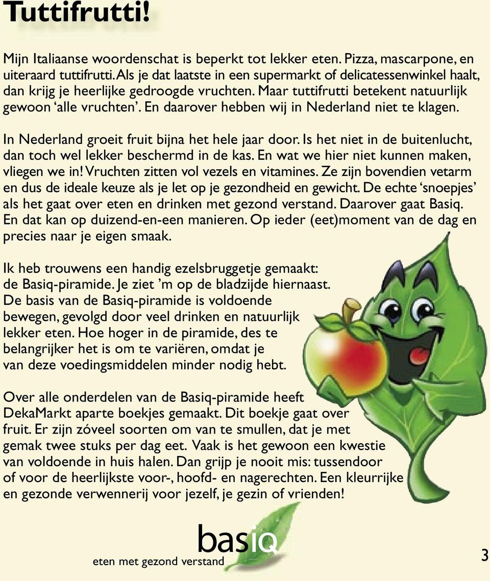 En daarover hebben wij in Nederland niet te klagen. In Nederland groeit fruit bijna het hele jaar door. Is het niet in de buitenlucht, dan toch wel lekker beschermd in de kas.