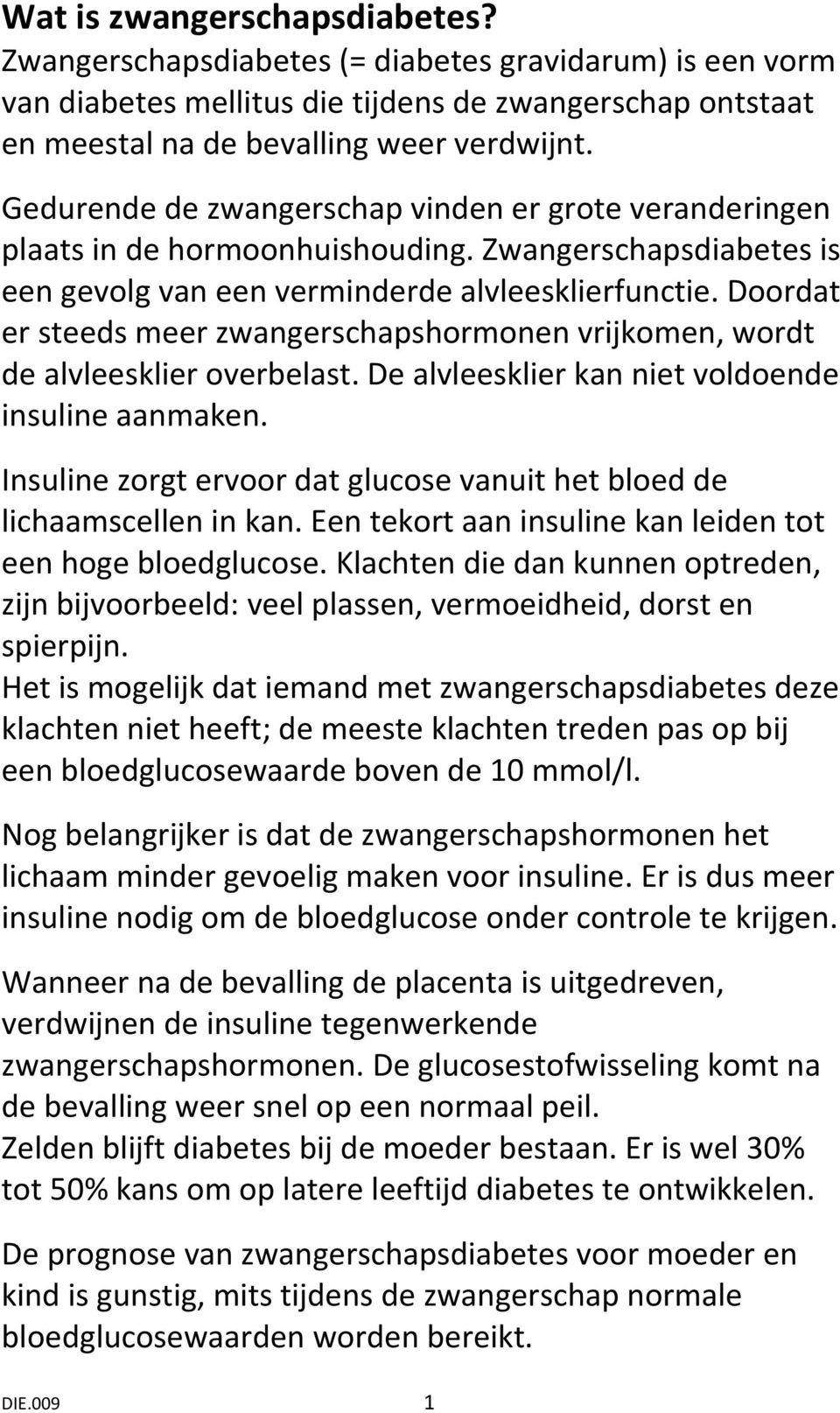 Doordat er steeds meer zwangerschapshormonen vrijkomen, wordt de alvleesklier overbelast. De alvleesklier kan niet voldoende insuline aanmaken.