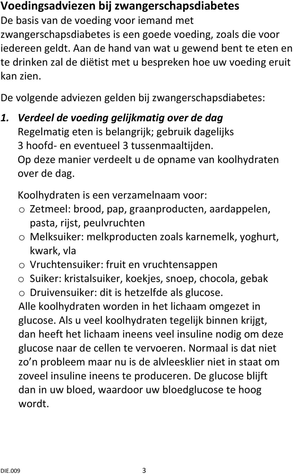 Verdeel de voeding gelijkmatig over de dag Regelmatig eten is belangrijk; gebruik dagelijks 3 hoofd- en eventueel 3 tussenmaaltijden. Op deze manier verdeelt u de opname van koolhydraten over de dag.