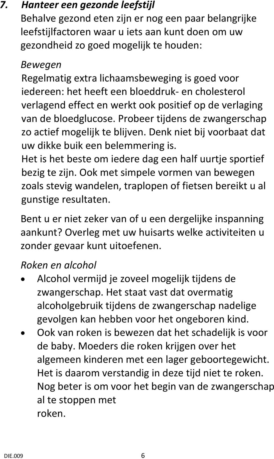 Probeer tijdens de zwangerschap zo actief mogelijk te blijven. Denk niet bij voorbaat dat uw dikke buik een belemmering is. Het is het beste om iedere dag een half uurtje sportief bezig te zijn.