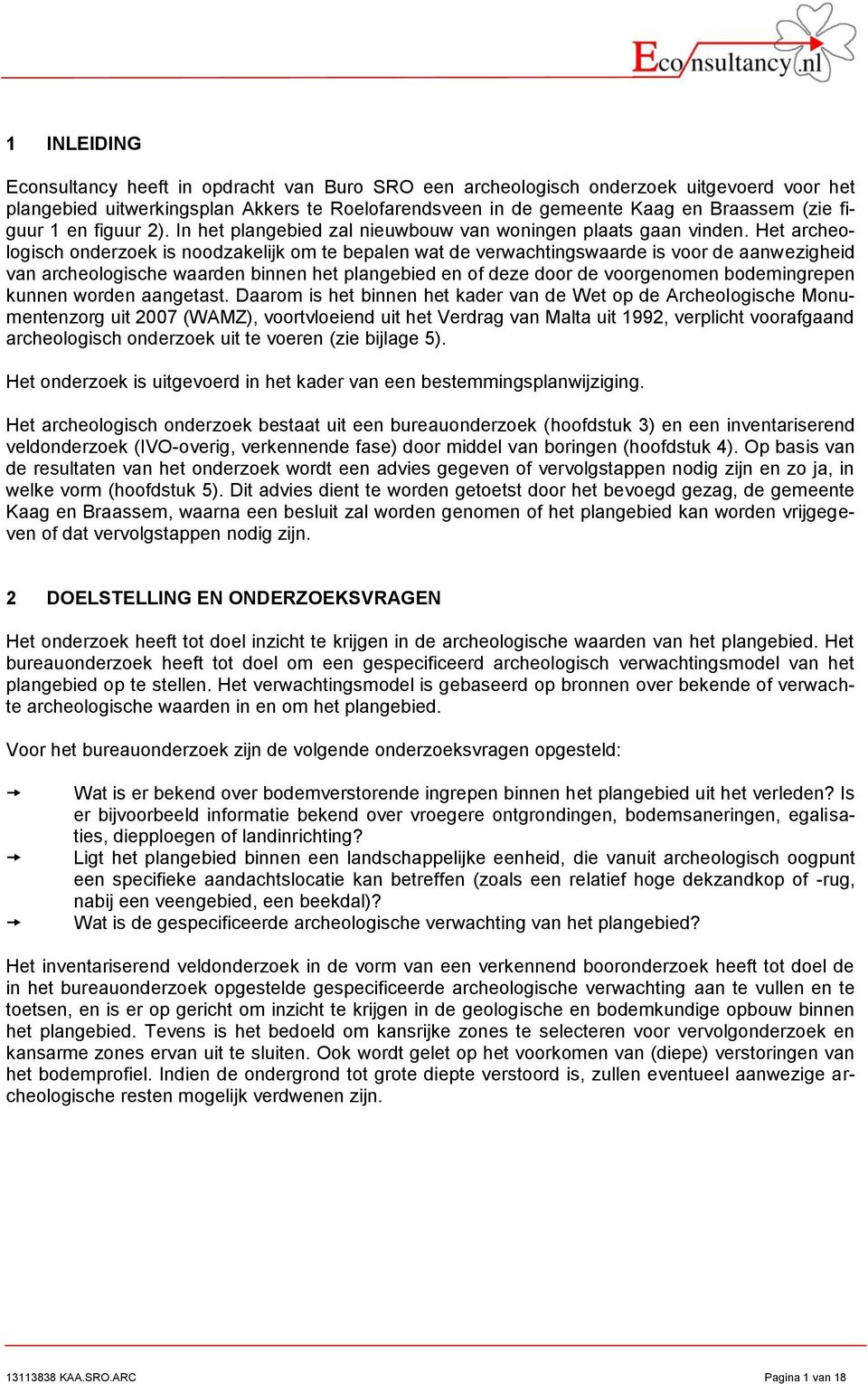 Het archeologisch onderzoek is noodzakelijk om te bepalen wat de verwachtingswaarde is voor de aanwezigheid van archeologische waarden binnen het plangebied en of deze door de voorgenomen