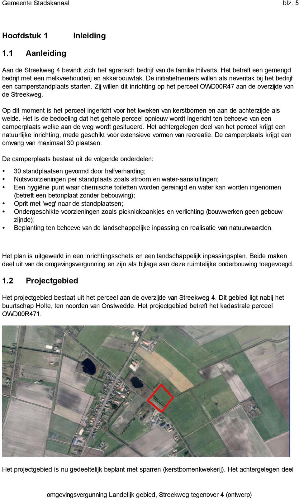 Op dit moment is het perceel ingericht voor het kweken van kerstbomen en aan de achterzijde als weide.