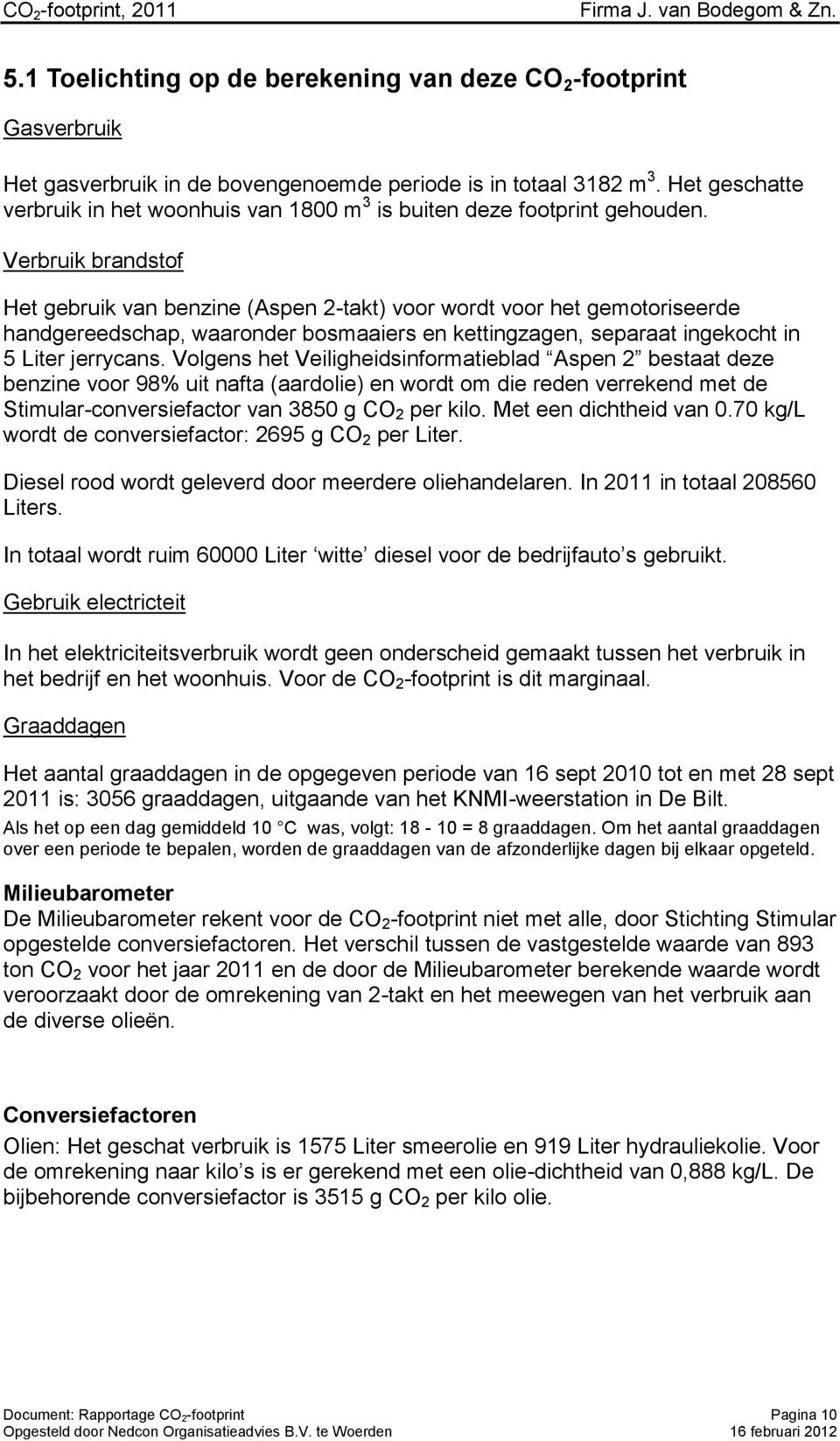 Verbruik brandstof Het gebruik van benzine (Aspen 2-takt) voor wordt voor het gemotoriseerde handgereedschap, waaronder bosmaaiers en kettingzagen, separaat ingekocht in 5 Liter jerrycans.