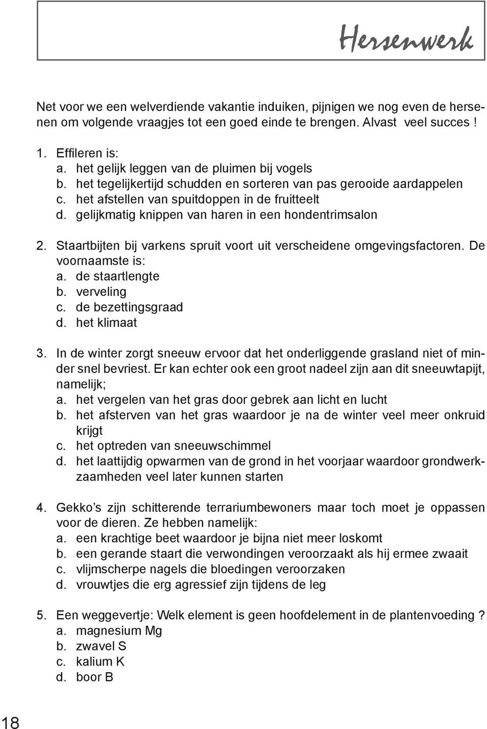 gelijkmatig knippen van haren in een hondentrimsalon 2. Staartbijten bij varkens spruit voort uit verscheidene omgevingsfactoren. De voornaamste is: a. de staartlengte b. verveling c.