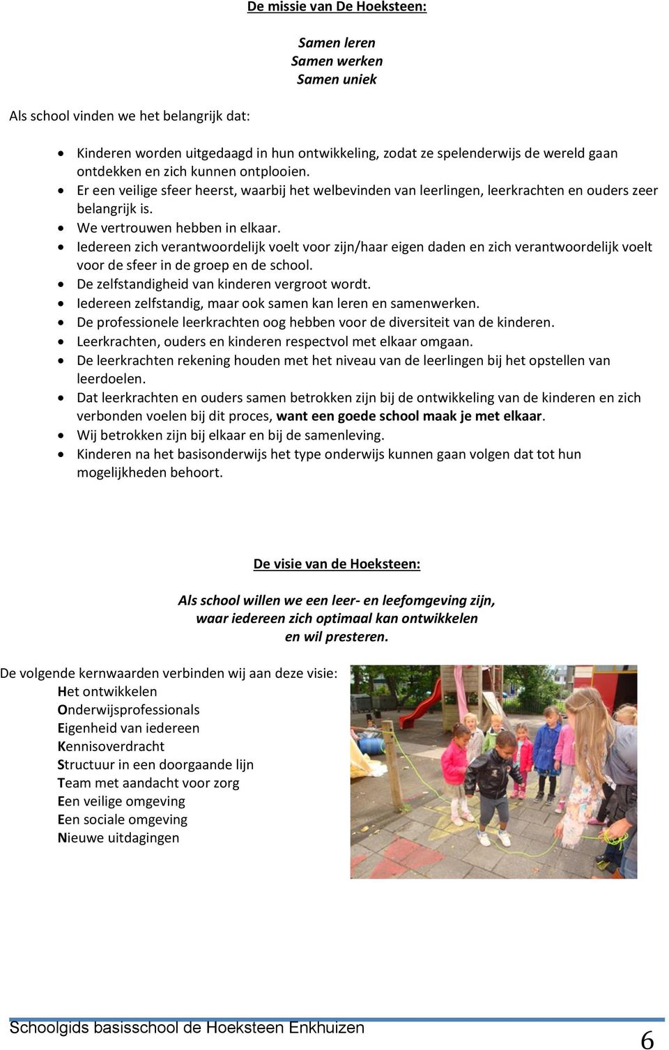 Iedereen zich verantwoordelijk voelt voor zijn/haar eigen daden en zich verantwoordelijk voelt voor de sfeer in de groep en de school. De zelfstandigheid van kinderen vergroot wordt.