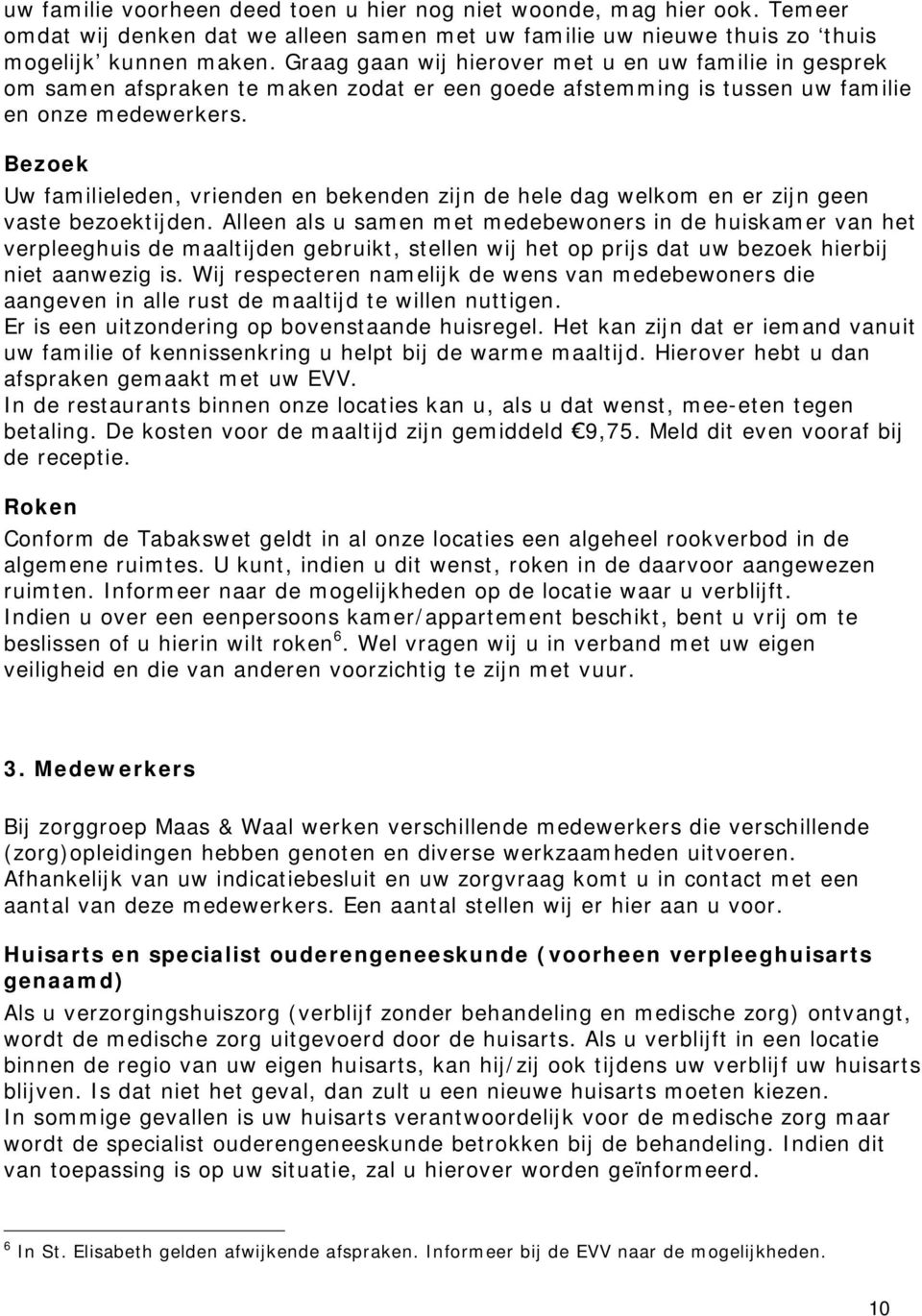 Bezoek Uw familieleden, vrienden en bekenden zijn de hele dag welkom en er zijn geen vaste bezoektijden.