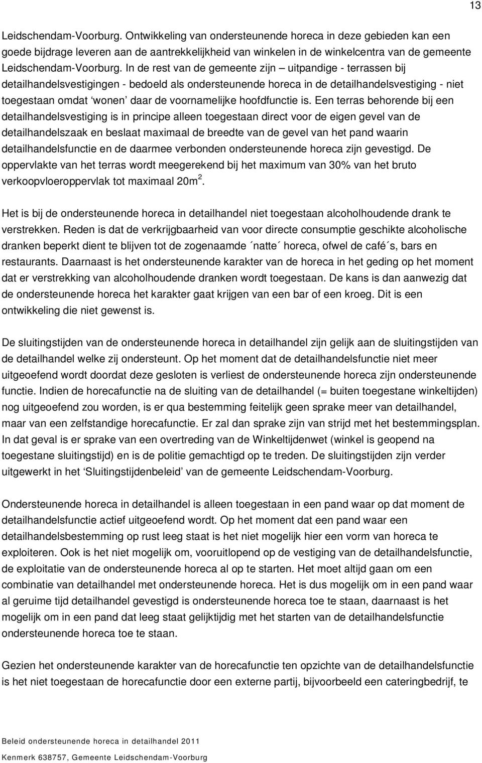 In de rest van de gemeente zijn uitpandige - terrassen bij detailhandelsvestigingen - bedoeld als ondersteunende horeca in de detailhandelsvestiging - niet toegestaan omdat wonen daar de