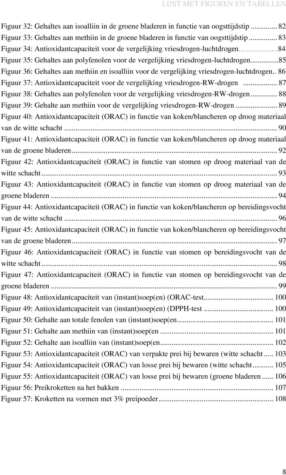 84 Figuur 35: Gehaltes aan polyfenolen voor de vergelijking vriesdrogen-luchtdrogen...85 Figuur 36: Gehaltes aan methiin en isoalliin voor de vergelijking vriesdrogen-luchtdrogen.