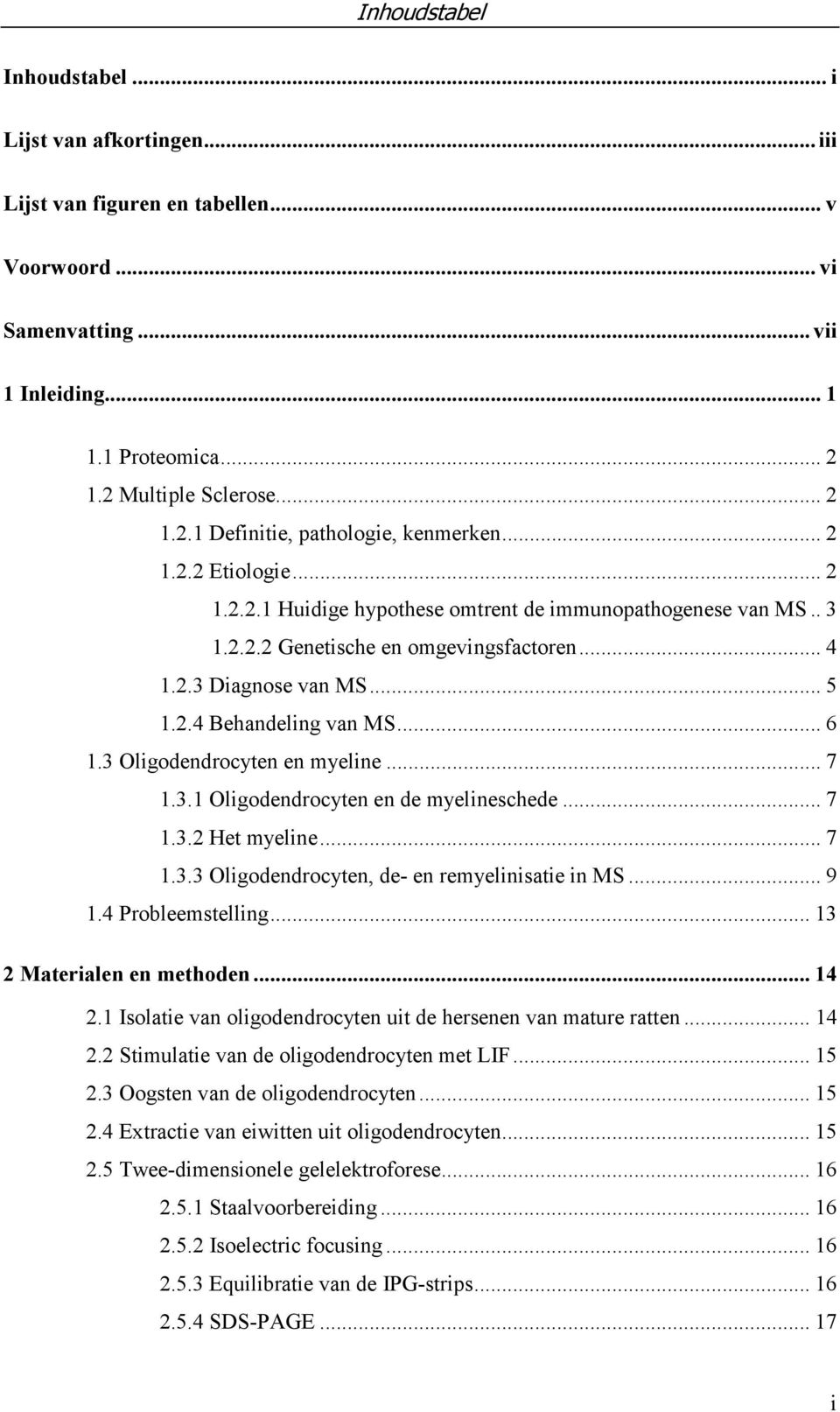 .. 4 1.2.3 Diagnose van MS... 5 1.2.4 Behandeling van MS... 6 1.3 Oligodendrocyten en myeline... 7 1.3.1 Oligodendrocyten en de myelineschede... 7 1.3.2 Het myeline... 7 1.3.3 Oligodendrocyten, de- en remyelinisatie in MS.