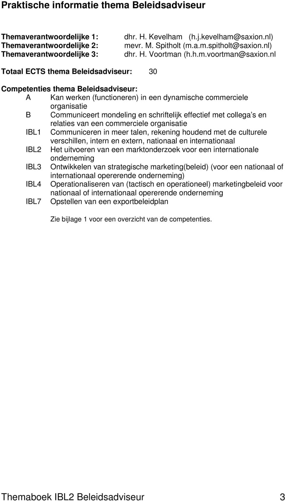 nl Totaal ECTS thema Beleidsadviseur: 30 Competenties thema Beleidsadviseur: A Kan werken (functioneren) in een dynamische commerciele organisatie B Communiceert mondeling en schriftelijk effectief