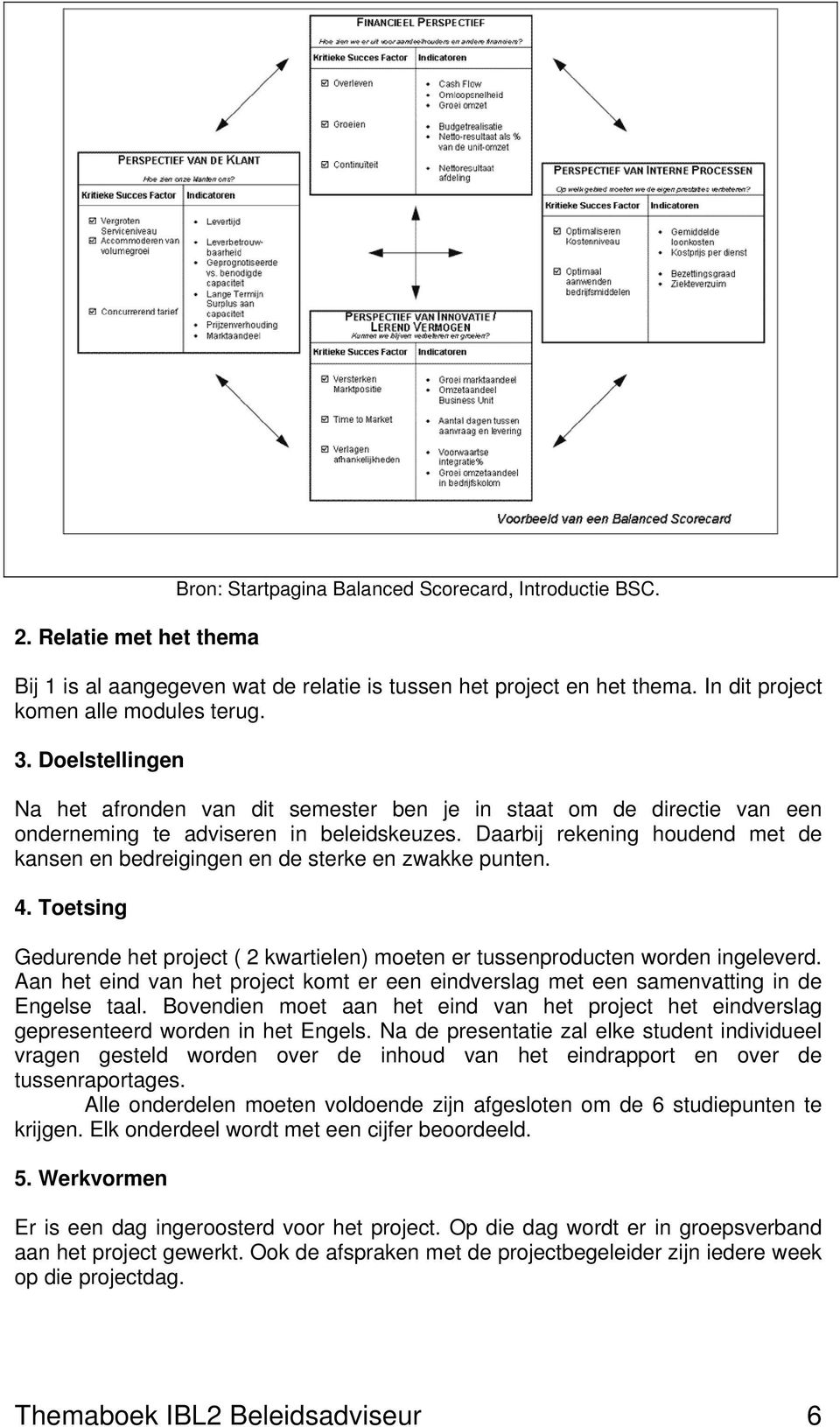 Daarbij rekening houdend met de kansen en bedreigingen en de sterke en zwakke punten. 4. Toetsing Gedurende het project ( 2 kwartielen) moeten er tussenproducten worden ingeleverd.