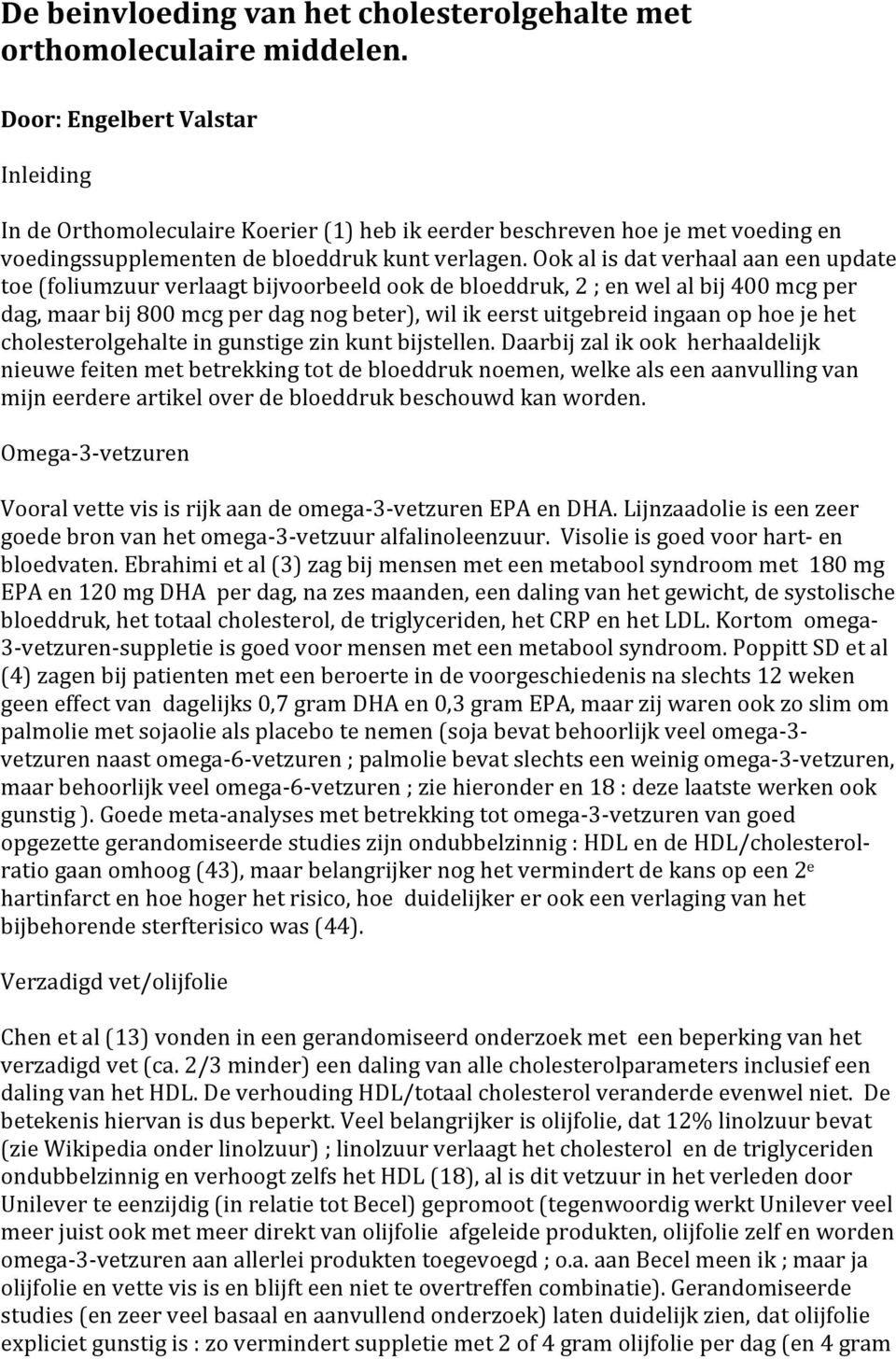 Ook al is dat verhaal aan een update toe (foliumzuur verlaagt bijvoorbeeld ook de bloeddruk, 2 ; en wel al bij 400 mcg per dag, maar bij 800 mcg per dag nog beter), wil ik eerst uitgebreid ingaan op