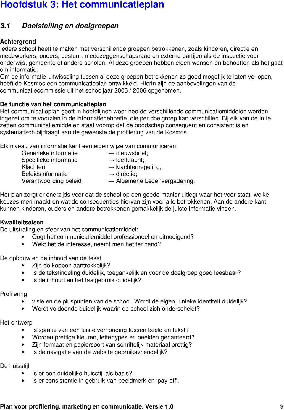 partijen als de inspectie voor onderwijs, gemeente of andere scholen. Al deze groepen hebben eigen wensen en behoeften als het gaat om informatie.