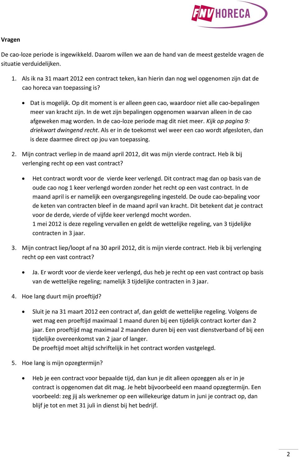 Op dit moment is er alleen geen cao, waardoor niet alle cao-bepalingen meer van kracht zijn. In de wet zijn bepalingen opgenomen waarvan alleen in de cao afgeweken mag worden.