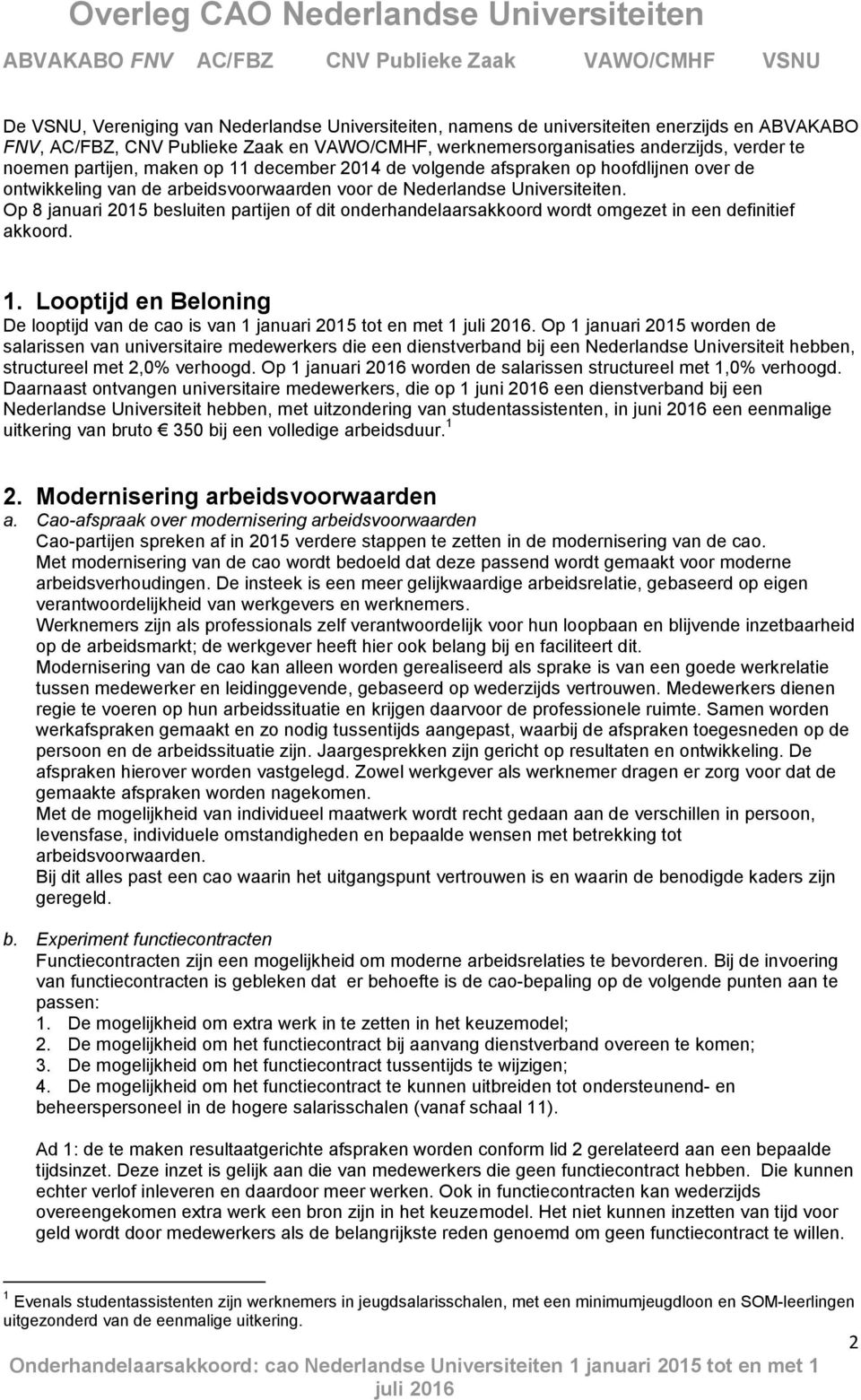 Op 8 januari 2015 besluiten partijen of dit onderhandelaarsakkoord wordt omgezet in een definitief akkoord. 1. Looptijd en Beloning De looptijd van de cao is van 1 januari 2015 tot en met 1.