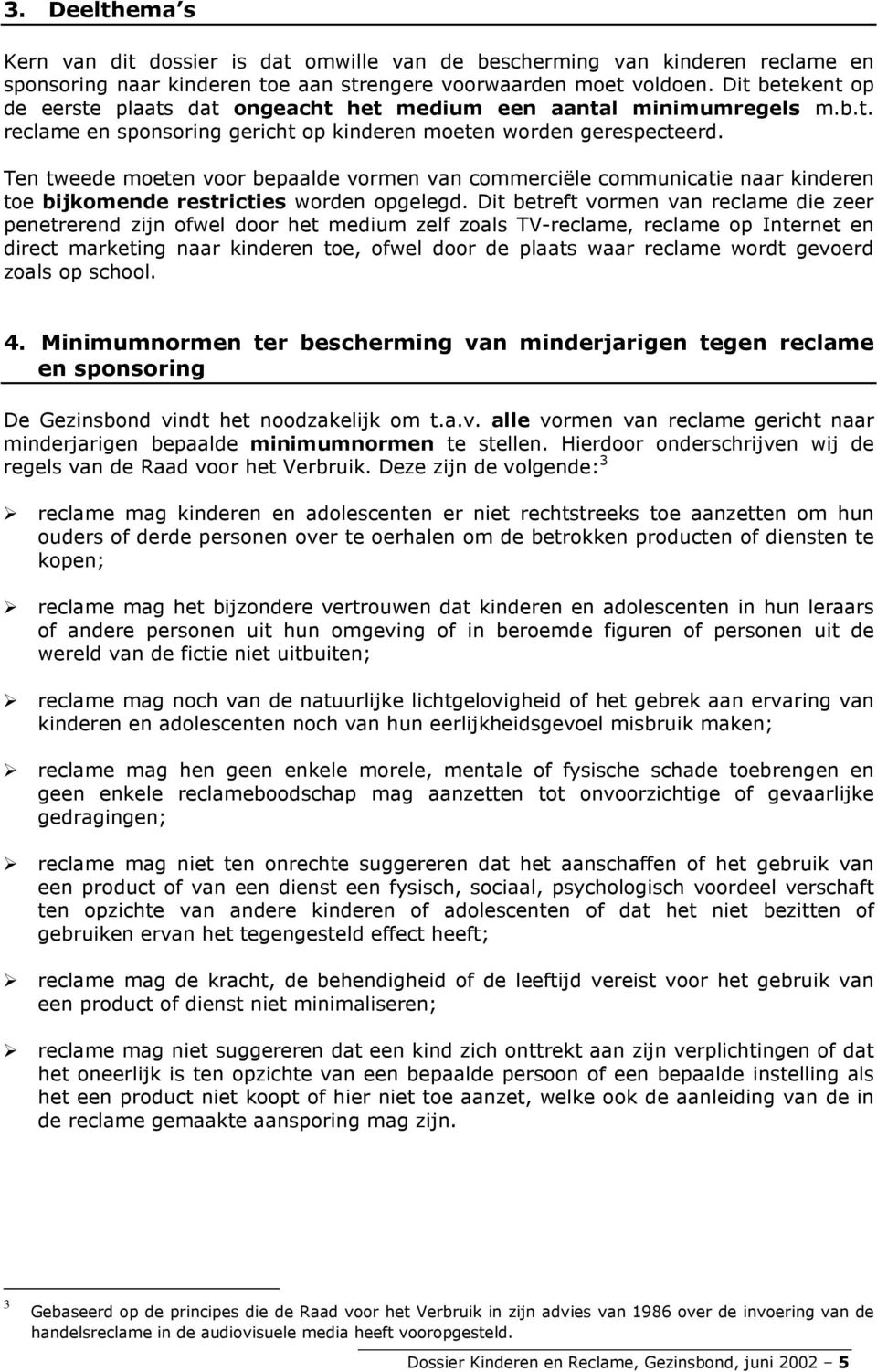 Ten tweede moeten voor bepaalde vormen van commerciële communicatie naar kinderen toe bijkomende restricties worden opgelegd.