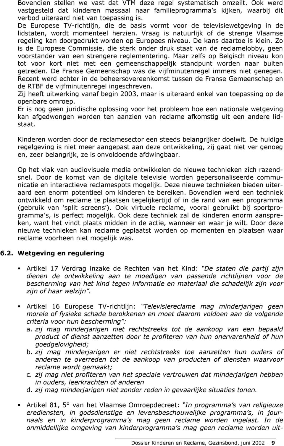 Vraag is natuurlijk of de strenge Vlaamse regeling kan doorgedrukt worden op Europees niveau. De kans daartoe is klein.