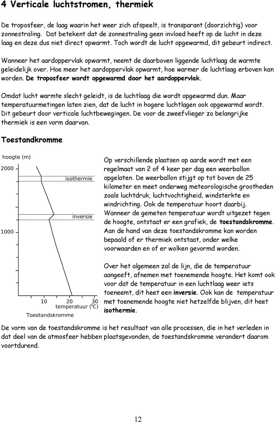 Wanneer het aardoppervlak opwarmt, neemt de daarboven liggende luchtlaag de warmte geleidelijk over. Hoe meer het aardoppervlak opwarmt, hoe warmer de luchtlaag erboven kan worden.