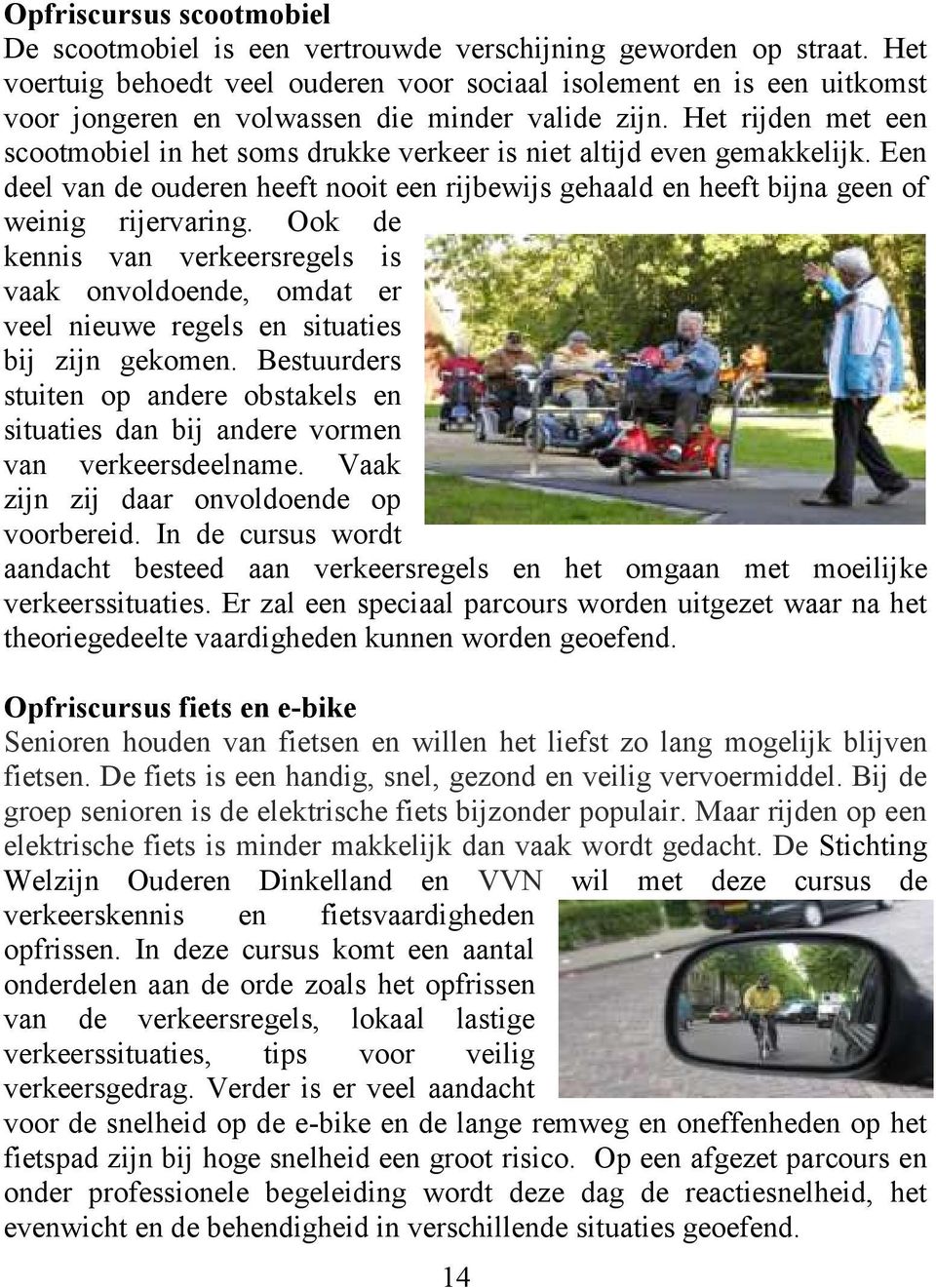 Het rijden met een scootmobiel in het soms drukke verkeer is niet altijd even gemakkelijk. Een deel van de ouderen heeft nooit een rijbewijs gehaald en heeft bijna geen of weinig rijervaring.