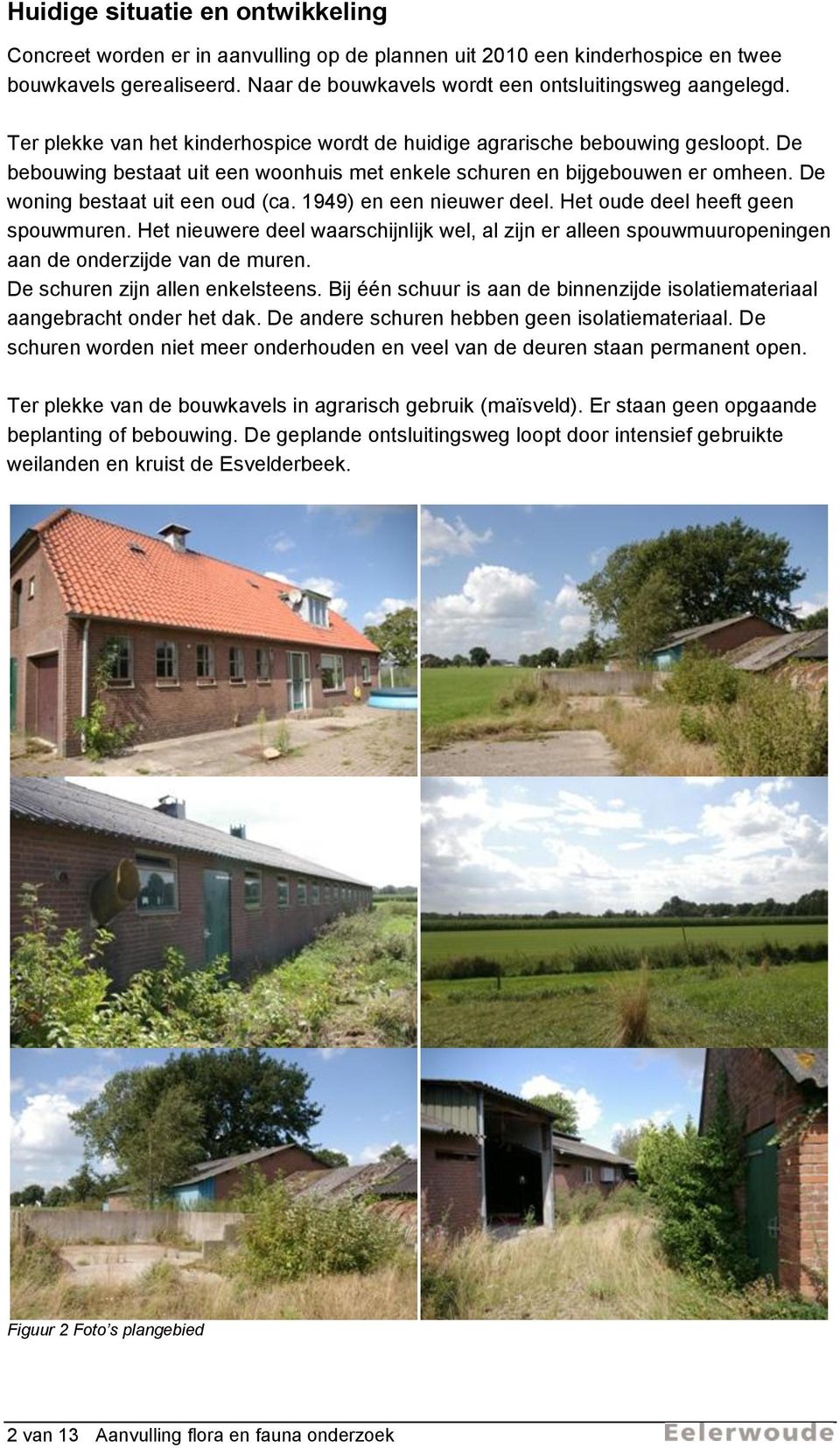 1949) en een nieuwer deel. Het oude deel heeft geen spouwmuren. Het nieuwere deel waarschijnlijk wel, al zijn er alleen spouwmuuropeningen aan de onderzijde van de muren.