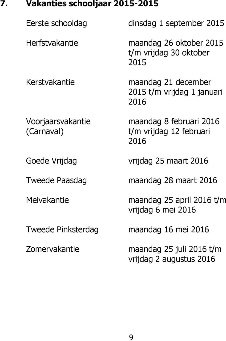 vrijdag 1 januari 2016 maandag 8 februari 2016 t/m vrijdag 12 februari 2016 vrijdag 25 maart 2016 maandag 28 maart 2016 maandag 25