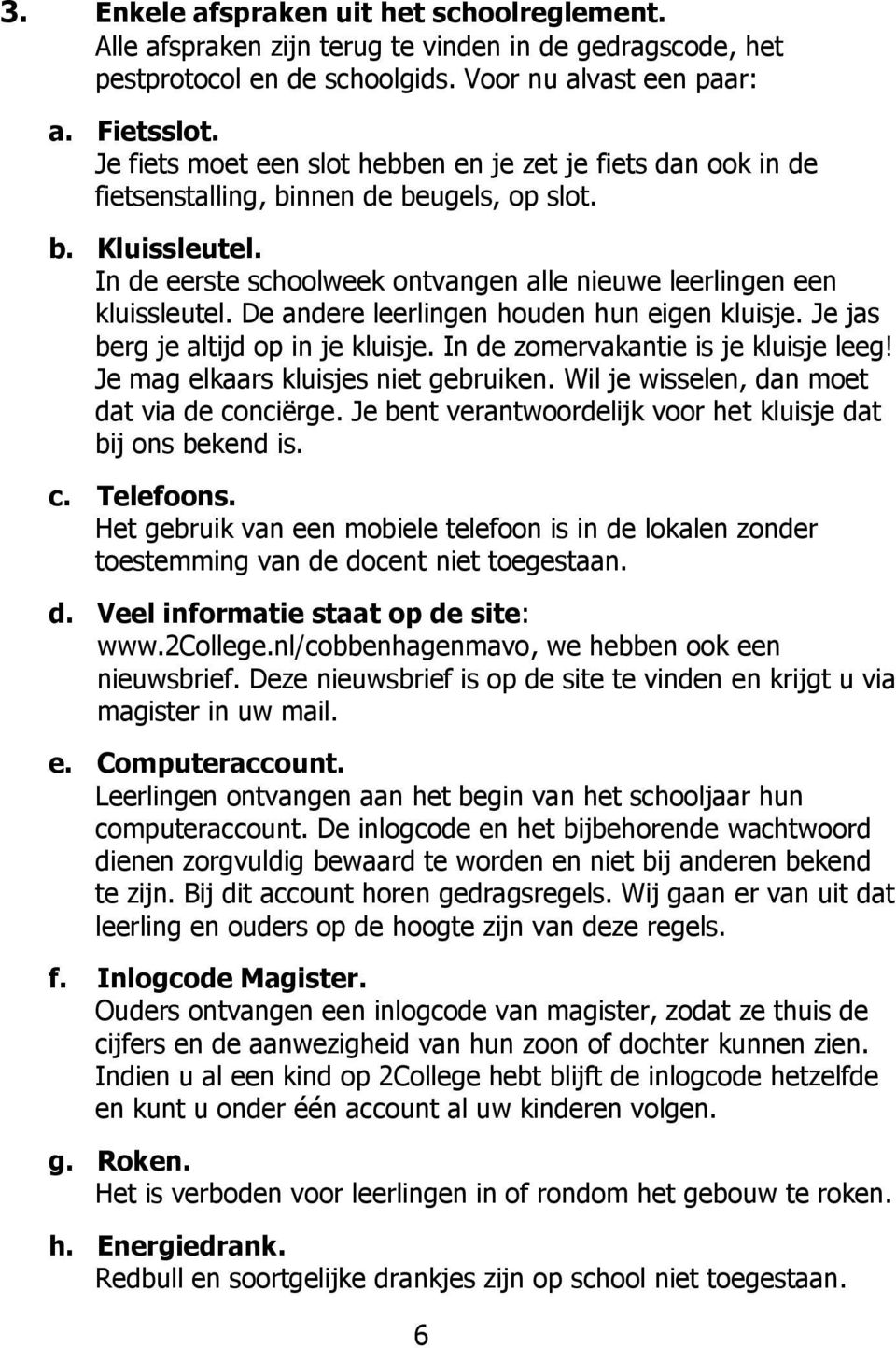 De andere leerlingen houden hun eigen kluisje. Je jas berg je altijd op in je kluisje. In de zomervakantie is je kluisje leeg! Je mag elkaars kluisjes niet gebruiken.