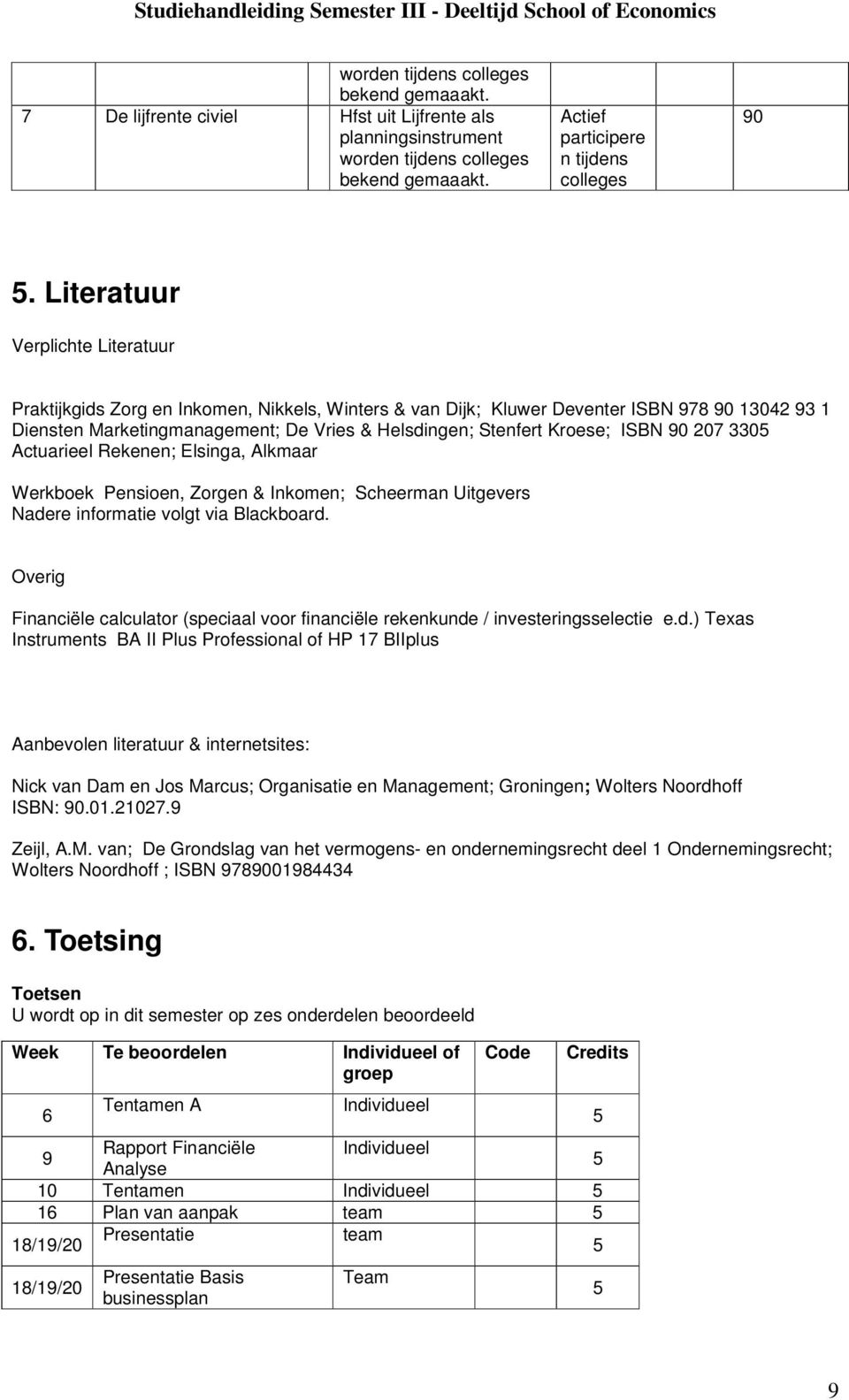 ISBN 207 3305 Actuarieel Rekenen; Elsinga, Alkmaar Werkboek Pensioen, Zorgen & Inkomen; Scheerman Uitgevers Nadere informatie volgt via Blackboard.