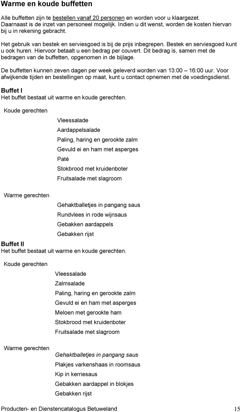Hiervoor betaalt u een bedrag per couvert. Dit bedrag is, samen met de bedragen van de buffetten, opgenomen in de bijlage. De buffetten kunnen zeven dagen per week geleverd worden van 13:00 16:00 uur.
