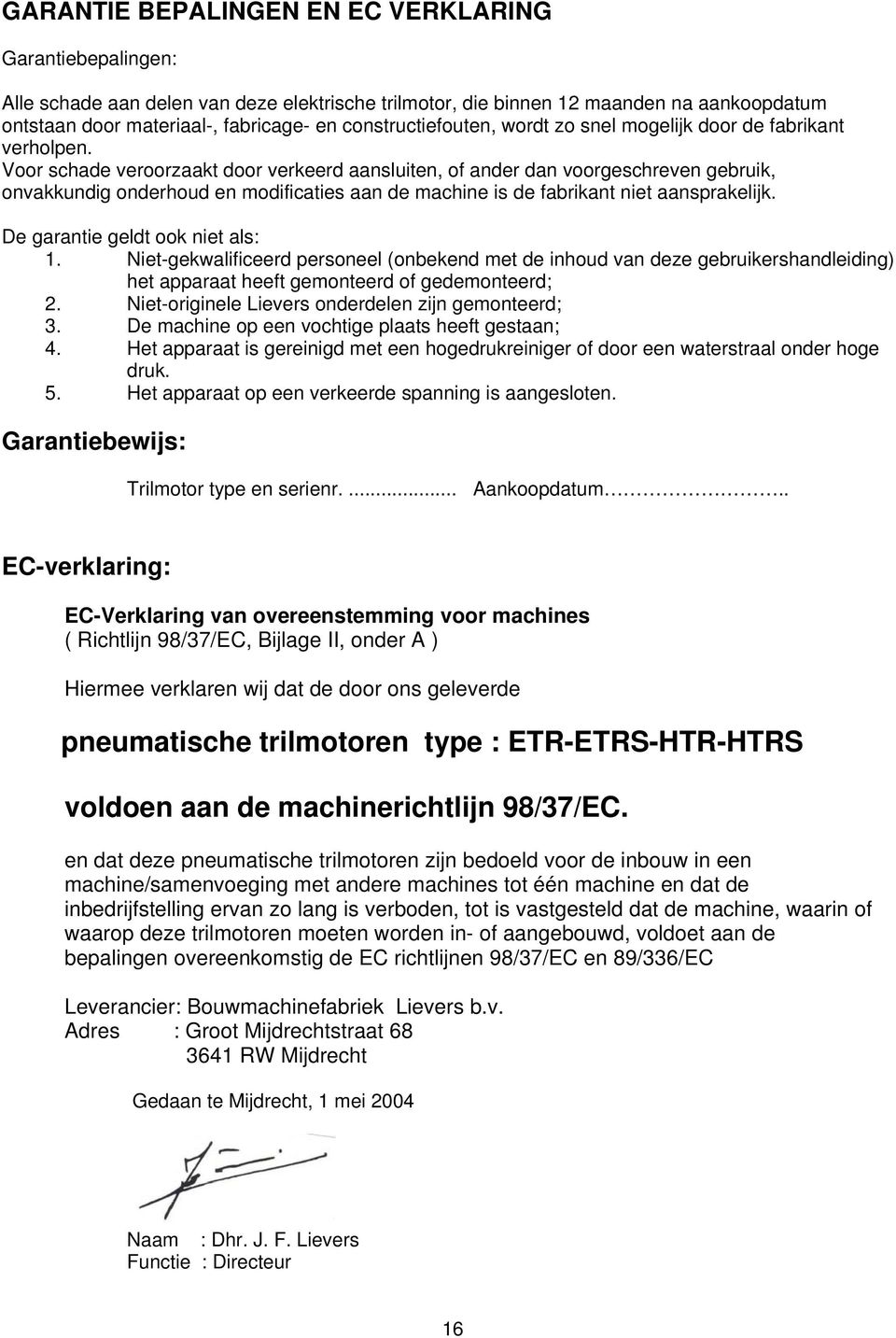 Voor schade veroorzaakt door verkeerd aansluiten, of ander dan voorgeschreven gebruik, onvakkundig onderhoud en modificaties aan de machine is de fabrikant niet aansprakelijk.