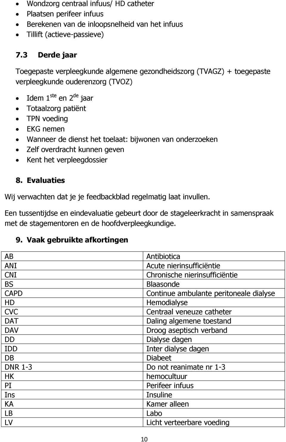 het toelaat: bijwonen van onderzoeken Zelf overdracht kunnen geven Kent het verpleegdossier 8. Evaluaties Wij verwachten dat je je feedbackblad regelmatig laat invullen.